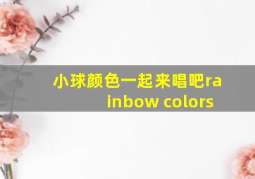 小球颜色一起来唱吧rainbow colors